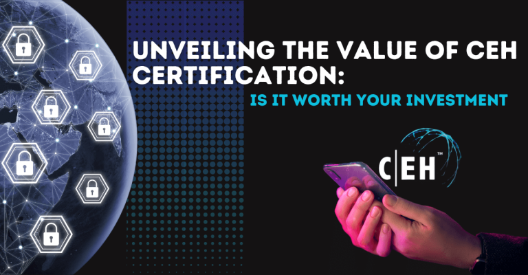 Unveiling the Value of CEH Certification: Is It Worth Your Investment